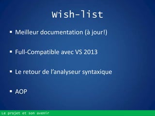 Le projet et son avenir
Wish-list
 Meilleur documentation (à jour!)
 Full-Compatible avec VS 2013
 Le retour de l’analyseur syntaxique
 AOP
 