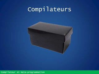 Compilateur et meta-programmation
Compilateurs
 