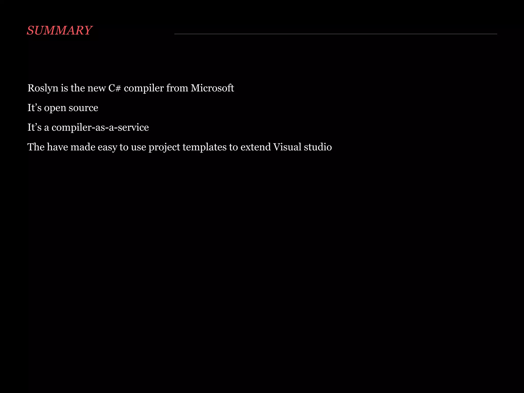 KEY PARTS: CONSOLE APPLICATION
Install-package -pre Microsoft.CodeAnalysis.Csharp
// Create the syntax tree
var syntaxTree = CSharpSyntaxTree.ParseText(code);
// Compile the syntax tree
var compilation = CSharpCompilation.Create("Executable", new[] {syntaxTree},
_defaultReferences,
new CSharpCompilationOptions(OutputKind.ConsoleApplication));
private static IEnumerable<string> _defaultReferencesNames =
new [] { "mscorlib.dll", "System.dll", "System.Core.dll" };
private static string _assemblyPath =
Path.GetDirectoryName(typeof(object).Assembly.Location);
private static IEnumerable<MetadataFileReference> _defaultReferences =
_defaultReferencesNames.Select(
y => new MetadataFileReference(Path.Combine(_assemblyPath, y)));
 