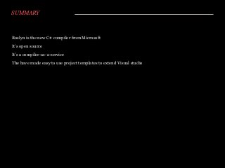 SUMMARY
Roslyn is the new C# compiler from Microsoft
It’s open source
It’s a compiler-as-a-service
The have made easy to use project templates to extend Visual studio
 