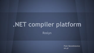 .NET compiler platform
Roslyn
Piotr Benetkiewicz
ais.pl
 