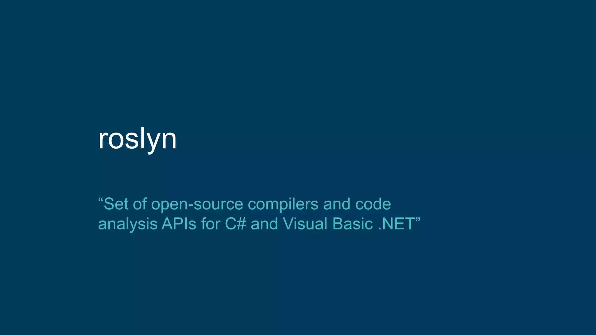 roslyn
“Set of open-source compilers and code
analysis APIs for C# and Visual Basic .NET”
 