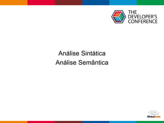 Globalcode – Open4education
Análise Sintática
Análise Semântica
 