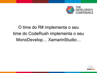 Globalcode – Open4education
O time do R# implementa o seu
time do CodeRush implementa o seu
MonoDevelop… XamarinStudio…
 