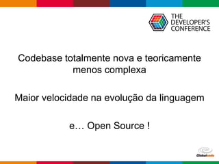Globalcode – Open4education
Roslyn!
Codebase totalmente nova e teoricamente
menos complexa
Maior velocidade na evolução da linguagem
e… Open Source !
 