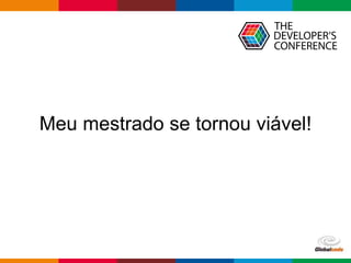 Globalcode – Open4education
Meu mestrado se tornou viável!
 