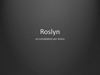 Roslyn
un compilatore per amico
 