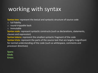 working with syntax
Syntax tree: represent the lexical and syntactic structure of source code
o full fidelity
o round-trip...