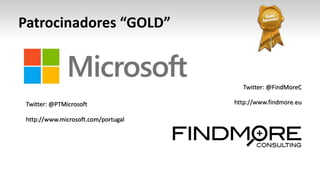 Patrocinadores “GOLD” 
Twitter: @PTMicrosoft 
http://www.microsoft.com/portugal 
Twitter: @FindMoreC 
http://www.findmore.eu 
 