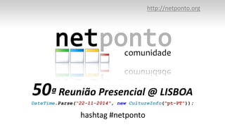 http://netponto.org 
50ª Reunião Presencial @ LISBOA 
DateTime.Parse(“22-11-2014", new CultureInfo("pt-PT")); 
hashtag #netponto 
 