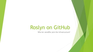 Roslyn on GitHub
Who let JaredPar pick the infrastructure?
 