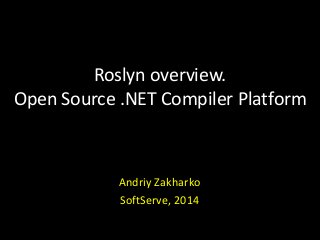 Roslyn overview.
Open Source .NET Compiler Platform
Andriy Zakharko
SoftServe, 2014
 