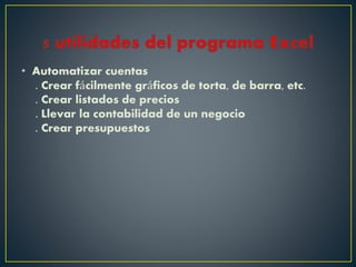 • Automatizar cuentas
. Crear fácilmente gráficos de torta, de barra, etc.
. Crear listados de precios
. Llevar la contabilidad de un negocio
. Crear presupuestos
 