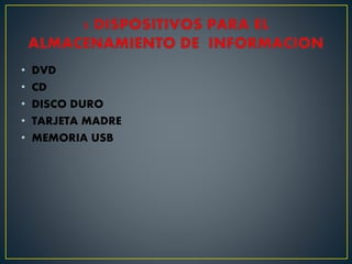 • DVD
• CD
• DISCO DURO
• TARJETA MADRE
• MEMORIA USB
 