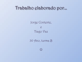 Jorge Contente, e Tiago Vaz 3º Ano, turma B  