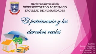 El patrimonio y los
derechos reales
Bachiller
Rosmary Rodriguez
V- 30.588.536
Área; Derecho Civil
CJP-213-00118P
UniversidadYacambú
VICERRECTORADO ACADÉMICO
FACULTAD DE HUMANIDADES
 
