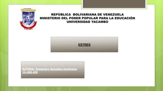 REPÚBLICA BOLIVARIANA DE VENEZUELA
MINISTERIO DEL PODER POPULAR PARA LA EDUCACIÓN
UNIVERSIDAD YACAMBÚ
AUTORA: Roosmary González Zambrano
16.408.405
ESTRES
 