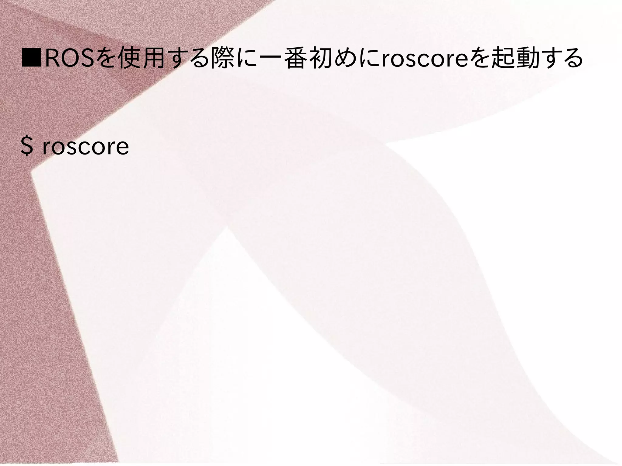 ■ROSを使用する際に一番初めにroscoreを起動する 
$ roscore 
 
