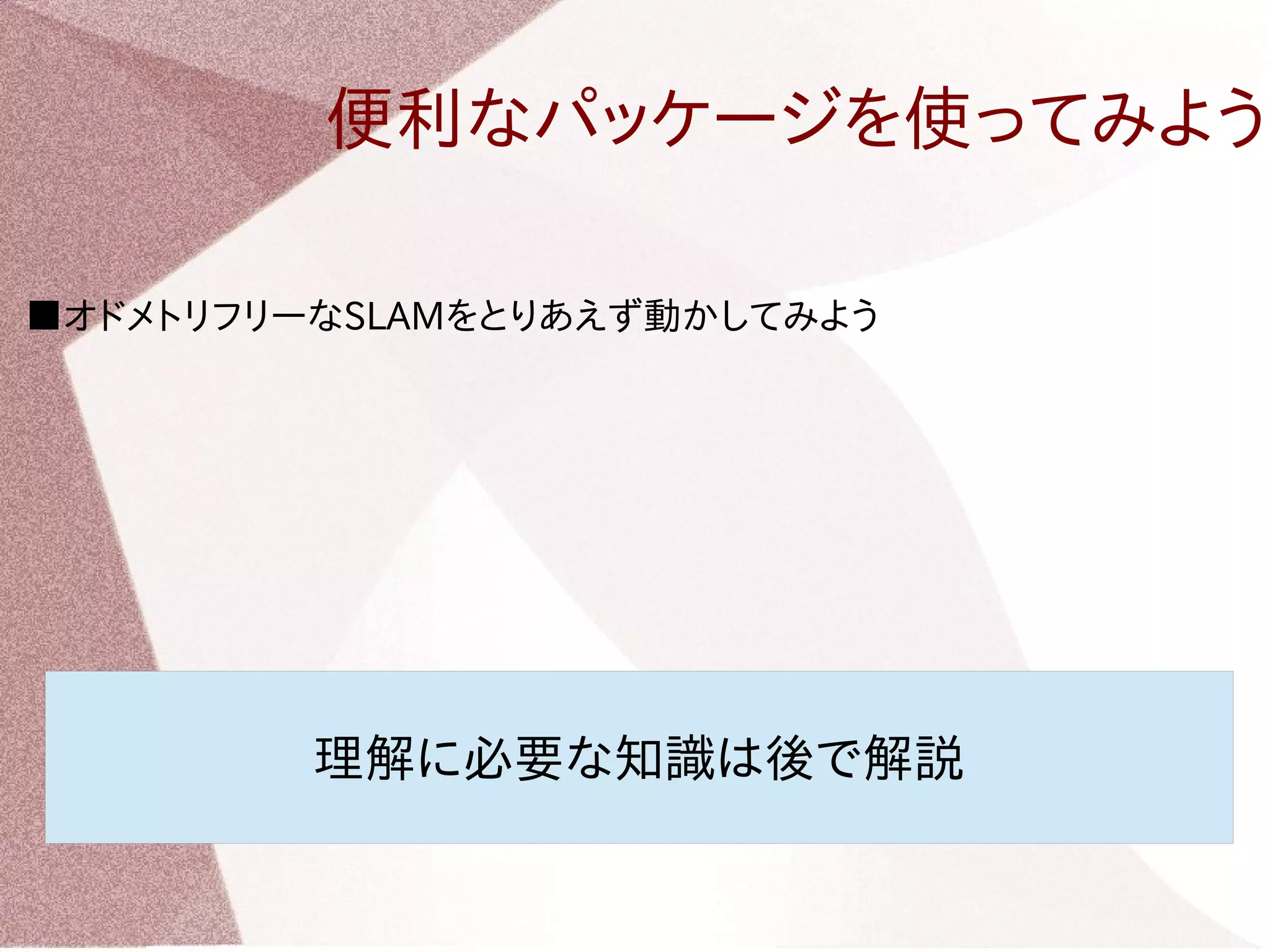 便利なパッケージを使ってみよう 
■オドメトリフリーなSLAMをとりあえず動かしてみよう 
理解に必要な知識は後で解説 
 