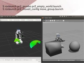 $ roslaunch pr2_gazebo pr2_empty_world.launch 
$ roslaunch pr2_moveit_config move_group.launch 
 