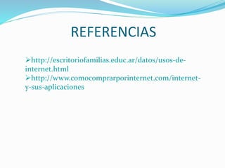 REFERENCIAS
http://escritoriofamilias.educ.ar/datos/usos-de-
internet.html
http://www.comocomprarporinternet.com/internet-
y-sus-aplicaciones
 