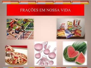 FRAÇÕES EM NOSSA VIDA
 