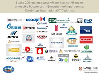 Более 200 крупных российских компаний знают
о новой в России сертификационной программе:
      Cambridge International IT Diplomas
 
