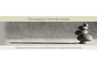 Процедура сертификации




гармонично вписана в напряженную студенческую жизнь
 