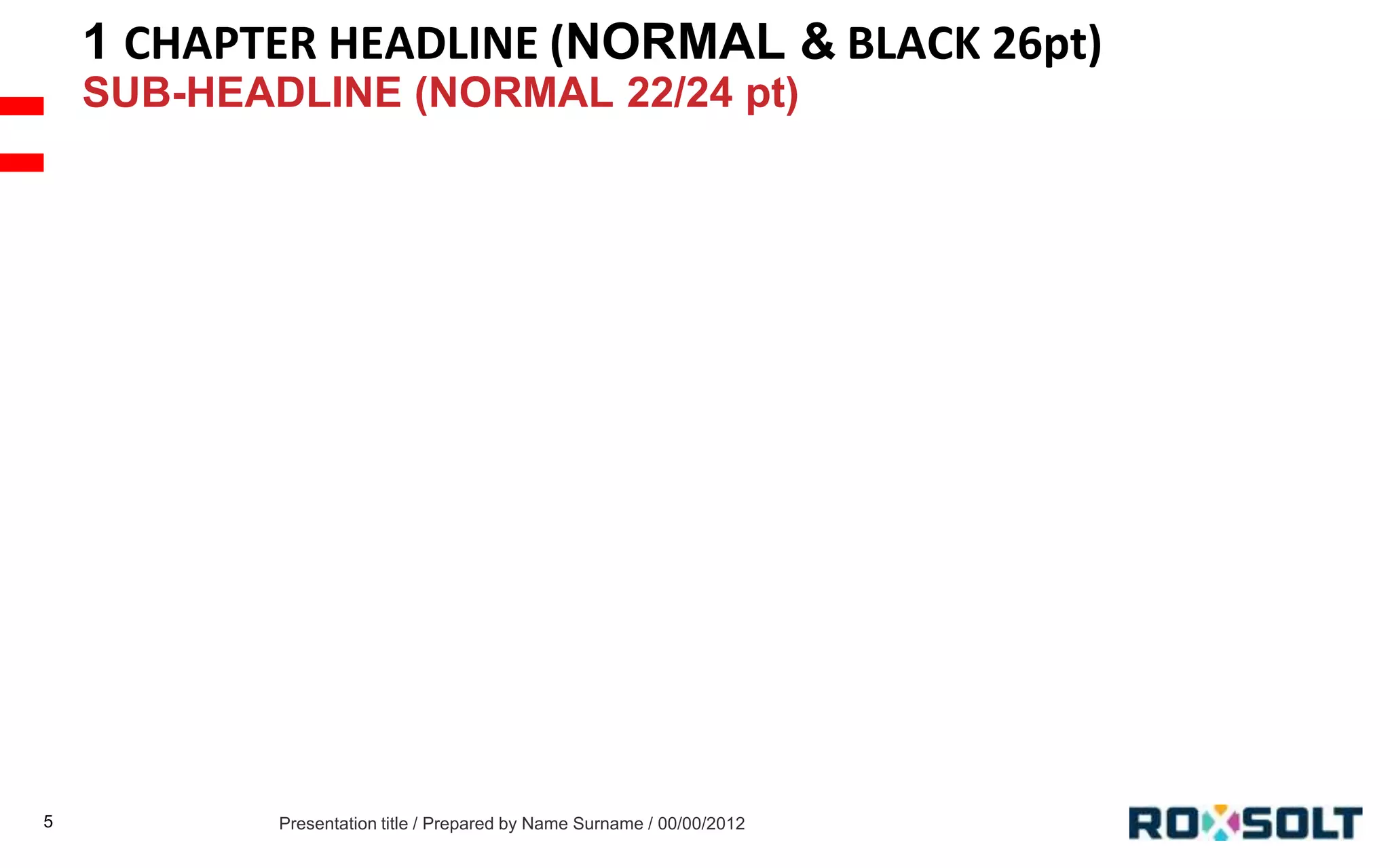 1 CHAPTER HEADLINE (NORMAL & BLACK 26pt)
SUB-HEADLINE (NORMAL 22/24 pt)

5

Presentation title / Prepared by Name Surname / 00/00/2012

 