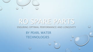 RO SPARE PARTS
ENSURING OPTIMAL PERFORMANCE AND LONGEVITY
BY PEARL WATER
TECHNOLOGIES
 