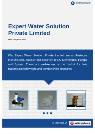 08376806650
A Member of
Expert Water Solution
Private Limited
www.ro-spares.com
Reverse Osmosis Spares Reverse Osmosis Fittings Reverse Osmosis Inline Set Reverse
Osmosis Pumps Reverse Osmosis Membranes Reverse Osmosis Cabinet Reverse Osmosis
Spares Reverse Osmosis Fittings Reverse Osmosis Inline Set Reverse Osmosis
Pumps Reverse Osmosis Membranes Reverse Osmosis Cabinet Reverse Osmosis
Spares Reverse Osmosis Fittings Reverse Osmosis Inline Set Reverse Osmosis
Pumps Reverse Osmosis Membranes Reverse Osmosis Cabinet Reverse Osmosis
Spares Reverse Osmosis Fittings Reverse Osmosis Inline Set Reverse Osmosis
Pumps Reverse Osmosis Membranes Reverse Osmosis Cabinet Reverse Osmosis
Spares Reverse Osmosis Fittings Reverse Osmosis Inline Set Reverse Osmosis
Pumps Reverse Osmosis Membranes Reverse Osmosis Cabinet Reverse Osmosis
Spares Reverse Osmosis Fittings Reverse Osmosis Inline Set Reverse Osmosis
Pumps Reverse Osmosis Membranes Reverse Osmosis Cabinet Reverse Osmosis
Spares Reverse Osmosis Fittings Reverse Osmosis Inline Set Reverse Osmosis
Pumps Reverse Osmosis Membranes Reverse Osmosis Cabinet Reverse Osmosis
Spares Reverse Osmosis Fittings Reverse Osmosis Inline Set Reverse Osmosis
Pumps Reverse Osmosis Membranes Reverse Osmosis Cabinet Reverse Osmosis
Spares Reverse Osmosis Fittings Reverse Osmosis Inline Set Reverse Osmosis
Pumps Reverse Osmosis Membranes Reverse Osmosis Cabinet Reverse Osmosis
Spares Reverse Osmosis Fittings Reverse Osmosis Inline Set Reverse Osmosis
We, Expert Water Solution Private Limited are an illustrious
manufacturer, supplier and exporters of RO Membranes, Pumps
and Spares. These are well-known in the market for their
features like lightweight and durable finish standards.
 