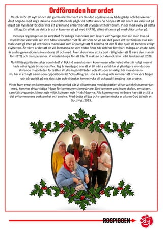 Vi står inför ett nytt år och det gamla året har varit en blandad upplevelse av både glädje och besvikelser.
Året började med krig i Ukraina som fortfarande pågår då detta skrivs. Vi hoppas att det snart ska vara slut på
kriget där Ryssland försöker inta ett grannland enbart för att utvidga sitt territorium. Vi ser med avsky på detta
tilltag. En effekt av detta är att vi kommer att gå med i NATO, vilket vi kan se på med olika tankar på.
Den nya regeringen är en katastrof för många människor som lever i vårt Sverige, hur kan man lova så
mycketföre valet och sen inte hålla sina löften? SD får allt som de vill när det gäller sitt territorium. Hur kan
man snällt gå med på att hindra människor som är på flykt att få komma hit och få den hjälp de behöver enligt
asylrätten. Än värre är det att de vill återsända de som redan finns här och har bott här i många år, en del som
är andra generationens invandrare till och med. Även deras krav att ta bort rättigheter att få vara den man är
för HBTQ och transpersoner. Vi måste kämpa för att återfå makten och demokratin i vårt land senast 2026.
Nu till lite positivare saker som hänt! Vi fick två mandat mer i kommunen efter valet vilket är roligt men vi
hade naturligtvis önskat oss fler. Jag är övertygad om att vi till nästa val så tar vi ytterligare mandat om
styrande majoriteten fortsätter att dra in på välfärden och allt som är viktigt för innevånarna.
Nu har vi ett nytt namn som oppositionsråd, Sofia Almgren. Hon är kunnig och kommer att driva våra frågor
och vår politik på ett klokt sätt och vi önskar henne lycka till och god framgång i sitt arbete.
Vi ser fram emot en kommande mandatperiod där vi tillsammans med de partier vi har valteknisksamverkan
med, kommer driva viktiga frågor för kommunens innevånare. Det kommer vara inom skolan, omsorgen,
samhällsbyggande, klimat och miljö, kulturen och fritidsfrågorna. Alla kommunens invånare har rätt att få ta
del av kommunens verksamhet och service. Med detta vill jag och styrelsen önska er alla en God Jul och ett
Gott Nytt 2023.
 