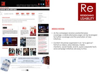 MEDIA ROOM

• As the campaigns receive substantial press
  coverage, a dedicated press page can be leveraged
  for further coverage and the promotion of new
  initiatives.

• Content should be organized in an “at a glance”
  format so videos, press releases, media
  mentions, social media, events, quick corporate facts
  and campaign initiatives are easy to find.
 