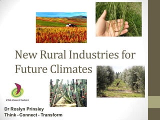 New Rural Industries for
    Future Climates


Dr Roslyn Prinsley
Think • Connect • Transform
 