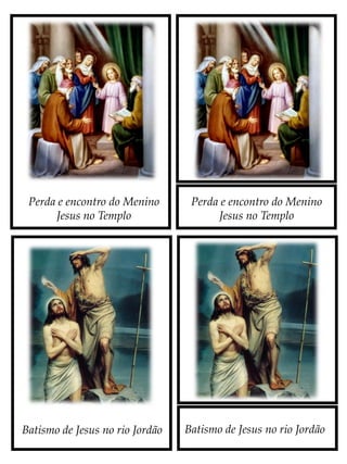 Perda e encontro do Menino
Jesus no Templo
Batismo de Jesus no rio JordãoBatismo de Jesus no rio Jordão
Perda e encontro do Menino
Jesus no Templo
 