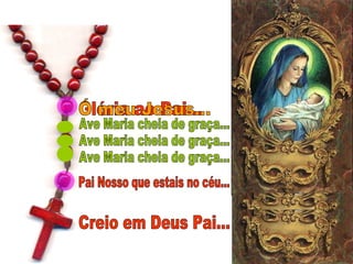 Pai Nosso que estais no céu... Ave Maria cheia de graça... Ave Maria cheia de graça... Ave Maria cheia de graça... Glória ao Pai... Ó meu Jesus... Creio em Deus Pai... 
