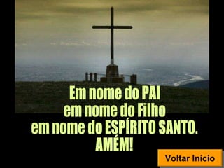 Em nome do PAI em nome do Filho em nome do ESPÍRITO SANTO.  AMÉM! Voltar Início 