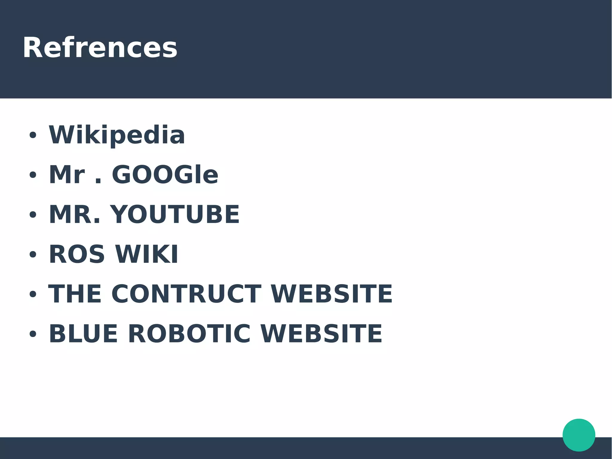 Refrences
● Wikipedia
● Mr . GOOGle
● MR. YOUTUBE
● ROS WIKI
● THE CONTRUCT WEBSITE
● BLUE ROBOTIC WEBSITE
 