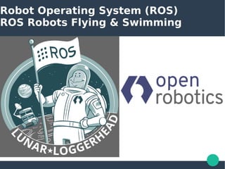 Robot Operating System (ROS)
ROS Robots Flying & Swimming
 