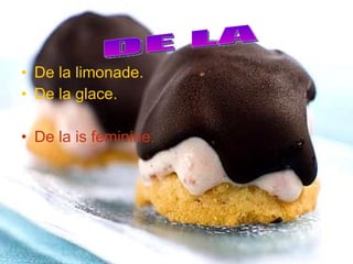 • De la limonade.
• De la glace.
• De la is feminine.