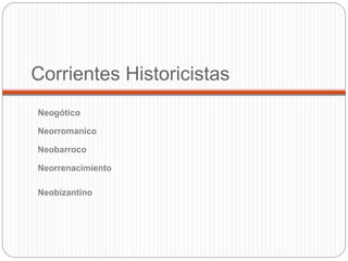 Corrientes Historicistas
Neogótico
Neorromanico
Neorrenacimiento
Neobarroco
Neobizantino
 