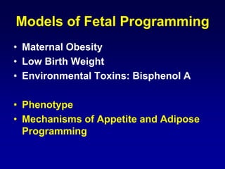 Models of Fetal Programming
• Maternal Obesity
• Low Birth Weight
• Environmental Toxins: Bisphenol A
• Phenotype
• Mechanisms of Appetite and Adipose
Programming
 