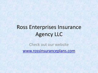 Ross Enterprises Insurance 
       Agency LLC
    Check out our website
  www.rossinsuranceplans.com
 