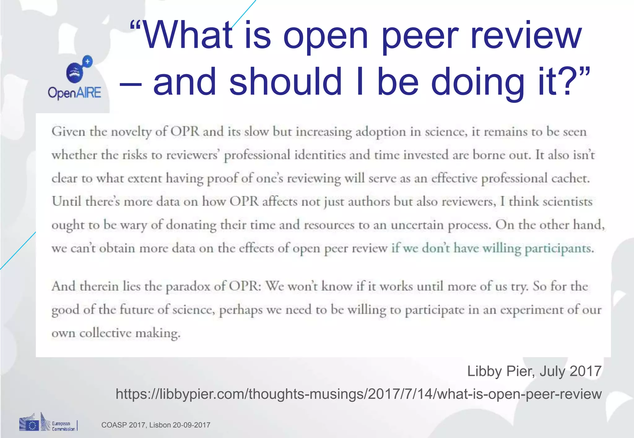 “What is open peer review
– and should I be doing it?”
Libby Pier, July 2017
https://libbypier.com/thoughts-musings/2017/7/14/what-is-open-peer-review
COASP 2017, Lisbon 20-09-2017
 