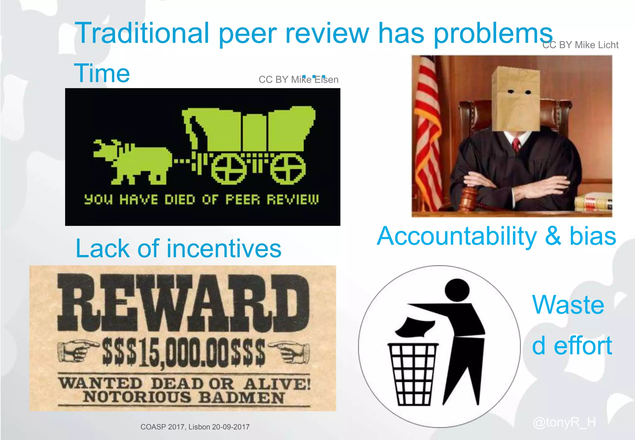 COASP 2017, Lisbon 20-09-2017
Waste
d effort
Traditional peer review has problems
…
CC BY Mike Licht
CC BY Mike EisenTime
Accountability & biasLack of incentives
@tonyR_H
 