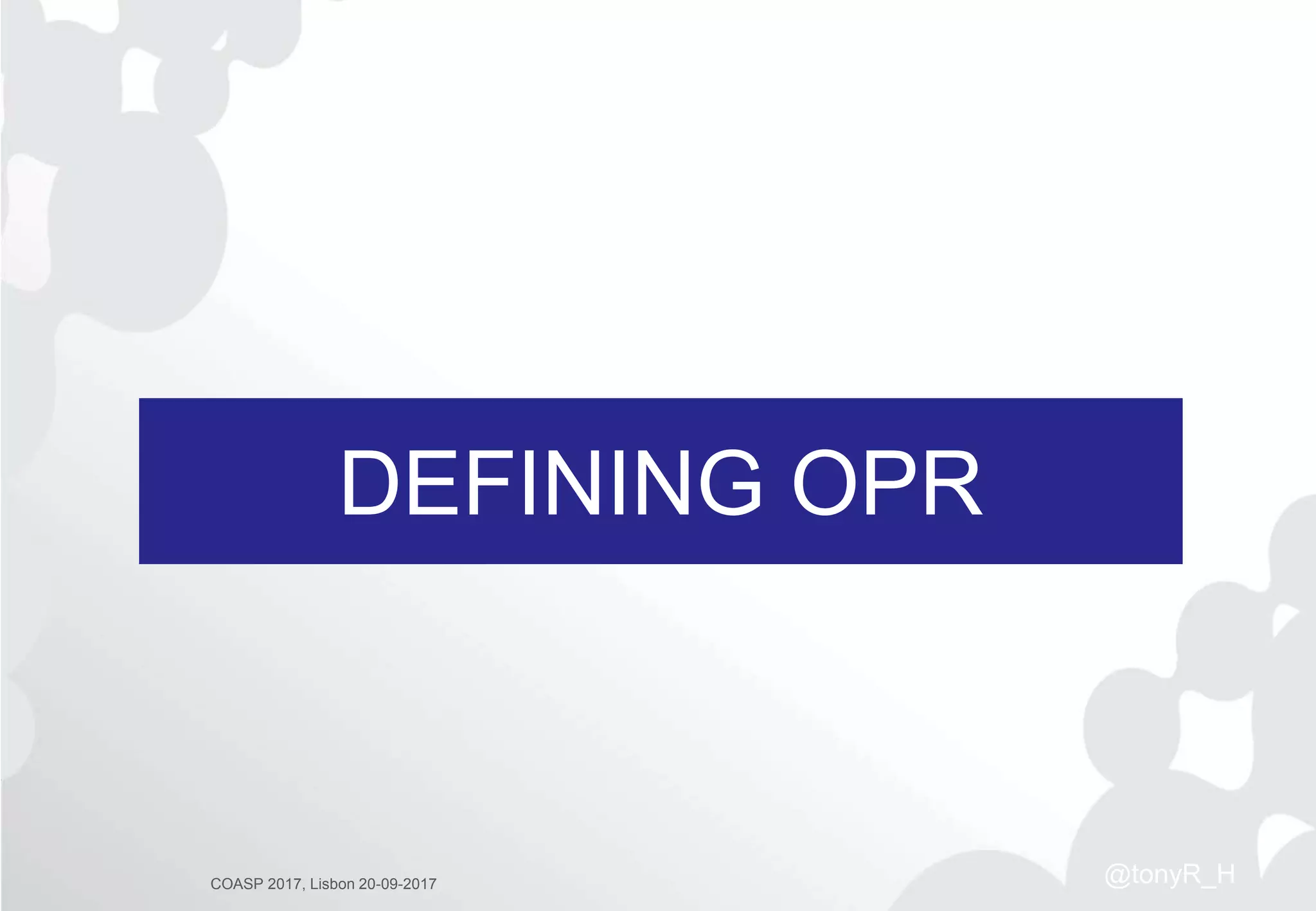 DEFINING OPR
COASP 2017, Lisbon 20-09-2017 @tonyR_H
 