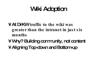 Wiki Adoption At DrKW  traffic to the wiki was greater than the intranet in just six months Why? Building community, not content Aligning Top-down and Bottom-up 