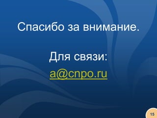 Спасибо за внимание.

     Для связи:
     a@cnpo.ru


                       15
 