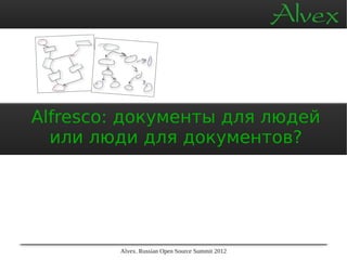 Alfresco: документы для людей
  или люди для документов?




        Alvex. Russian Open Source Summit 2012
 