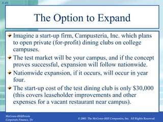 The Option to Expand Imagine a start-up firm, Campusteria, Inc. which plans to open private (for-profit) dining clubs on college campuses. The test market will be your campus, and if the concept proves successful, expansion will follow nationwide. Nationwide expansion, if it occurs, will occur in year four. The start-up cost of the test dining club is only $30,000 (this covers leaseholder improvements and other expenses for a vacant restaurant near campus). 